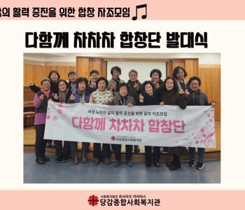 [다함께 차차차 합창단] 여성 노인의 삶의 활력 증진을 위한 합창 자조모임 발대식 이미지